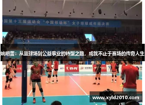 姚明蕾：从篮球场到公益事业的转型之路，成就不止于赛场的传奇人生