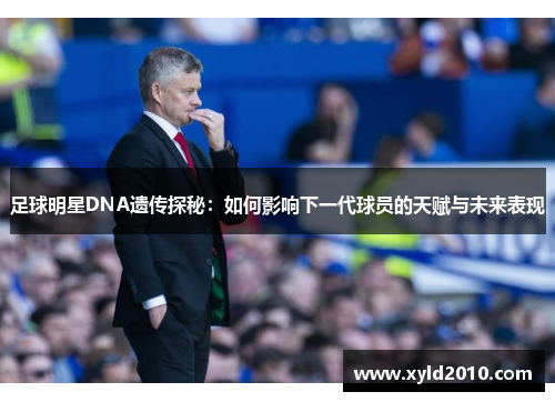 足球明星DNA遗传探秘：如何影响下一代球员的天赋与未来表现