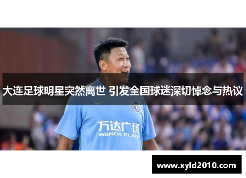 大连足球明星突然离世 引发全国球迷深切悼念与热议