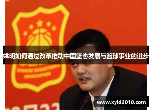姚明如何通过改革推动中国篮协发展与篮球事业的进步