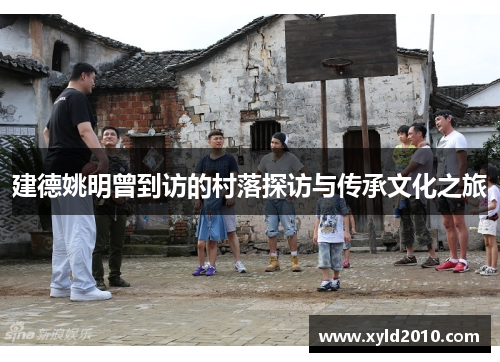 建德姚明曾到访的村落探访与传承文化之旅