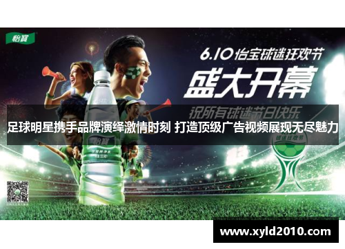 足球明星携手品牌演绎激情时刻 打造顶级广告视频展现无尽魅力
