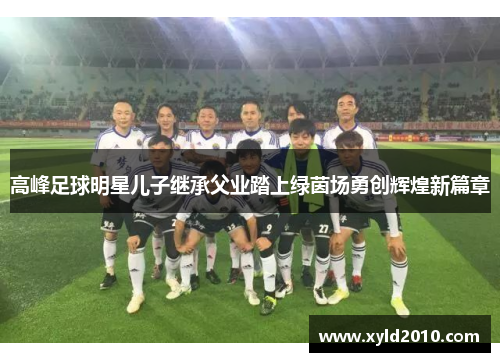 高峰足球明星儿子继承父业踏上绿茵场勇创辉煌新篇章