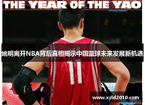 姚明离开NBA背后真相揭示中国篮球未来发展新机遇