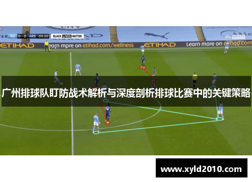 广州排球队盯防战术解析与深度剖析排球比赛中的关键策略