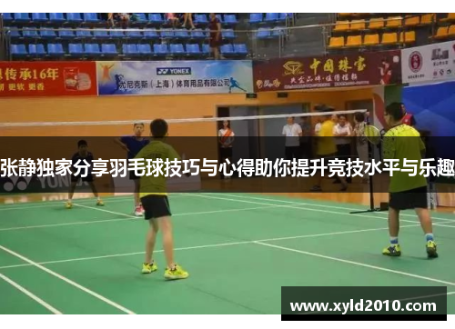 张静独家分享羽毛球技巧与心得助你提升竞技水平与乐趣