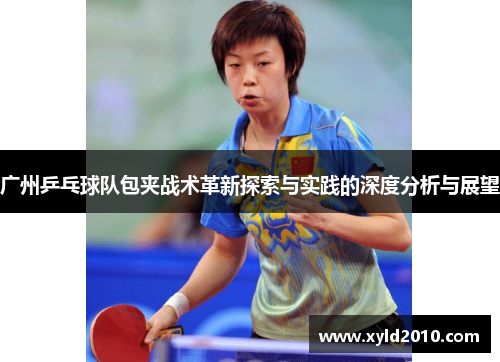 广州乒乓球队包夹战术革新探索与实践的深度分析与展望