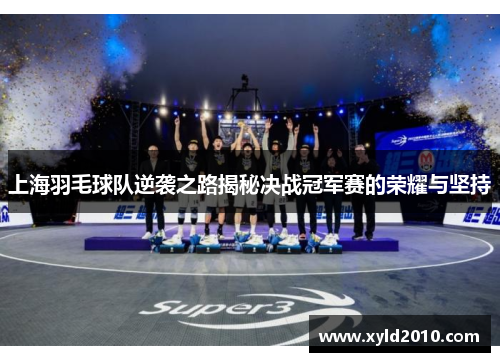 上海羽毛球队逆袭之路揭秘决战冠军赛的荣耀与坚持