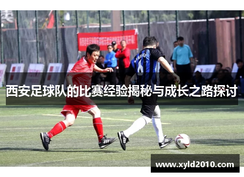 西安足球队的比赛经验揭秘与成长之路探讨