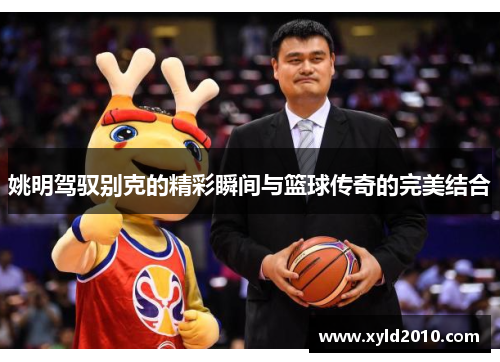 姚明驾驭别克的精彩瞬间与篮球传奇的完美结合