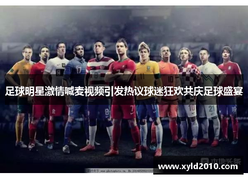 足球明星激情喊麦视频引发热议球迷狂欢共庆足球盛宴
