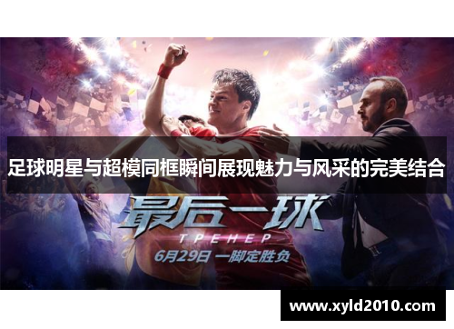 足球明星与超模同框瞬间展现魅力与风采的完美结合