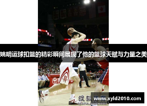 姚明运球扣篮的精彩瞬间展现了他的篮球天赋与力量之美