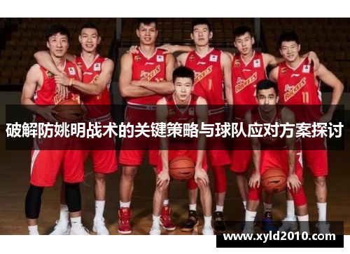 破解防姚明战术的关键策略与球队应对方案探讨