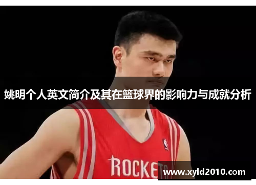 姚明个人英文简介及其在篮球界的影响力与成就分析