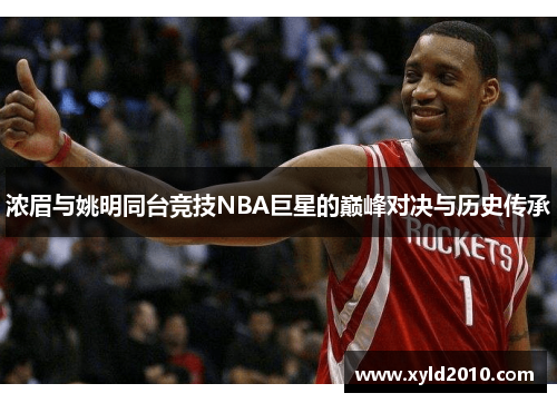 浓眉与姚明同台竞技NBA巨星的巅峰对决与历史传承