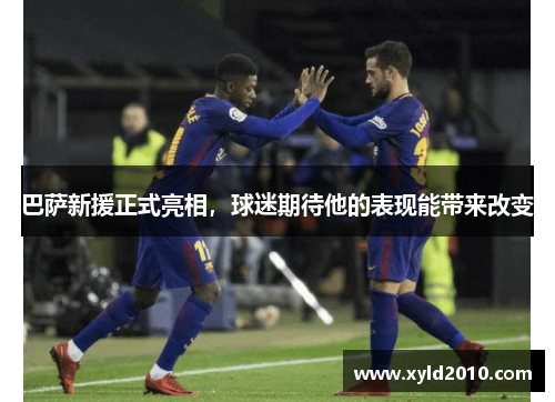 巴萨新援正式亮相，球迷期待他的表现能带来改变