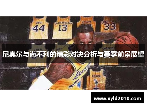 尼奥尔与尚不利的精彩对决分析与赛季前景展望