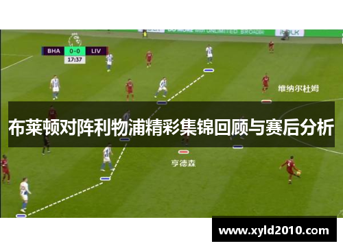 布莱顿对阵利物浦精彩集锦回顾与赛后分析