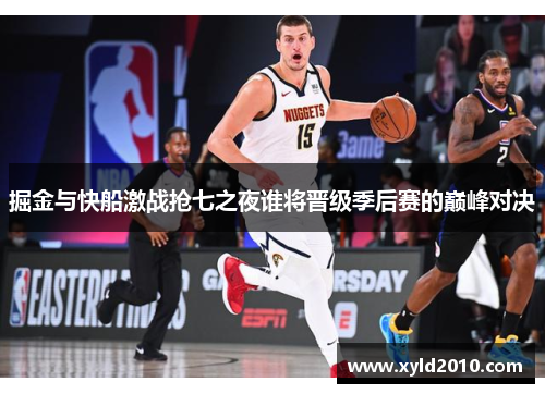 掘金与快船激战抢七之夜谁将晋级季后赛的巅峰对决