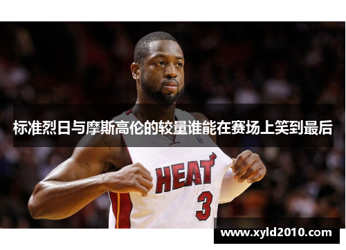 标准烈日与摩斯高伦的较量谁能在赛场上笑到最后