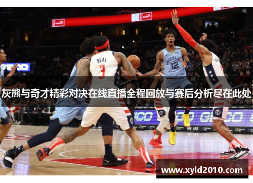灰熊与奇才精彩对决在线直播全程回放与赛后分析尽在此处