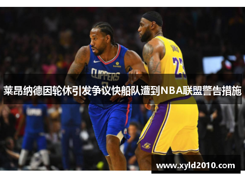 莱昂纳德因轮休引发争议快船队遭到NBA联盟警告措施