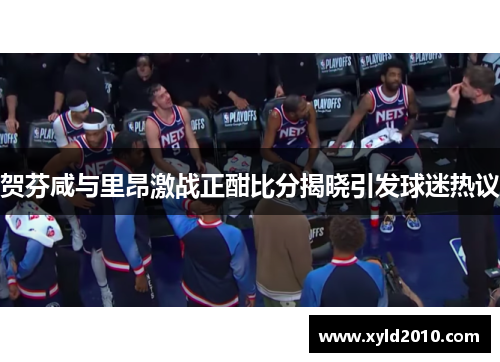 贺芬咸与里昂激战正酣比分揭晓引发球迷热议